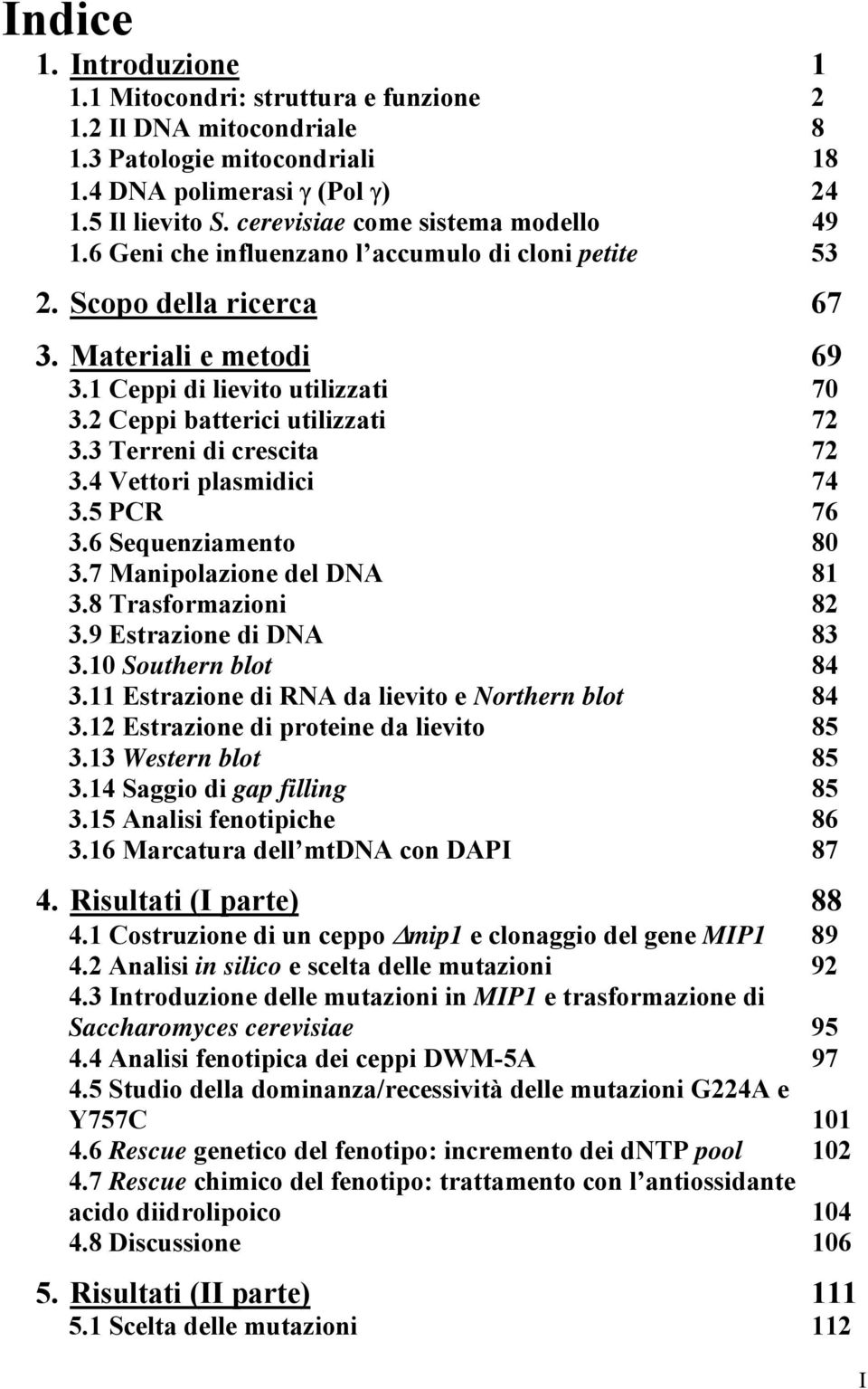 2 Ceppi batterici utilizzati 72 3.3 Terreni di crescita 72 3.4 Vettori plasmidici 74 3.5 PCR 76 3.6 Sequenziamento 80 3.7 Manipolazione del DNA 81 3.8 Trasformazioni 82 3.9 Estrazione di DNA 83 3.