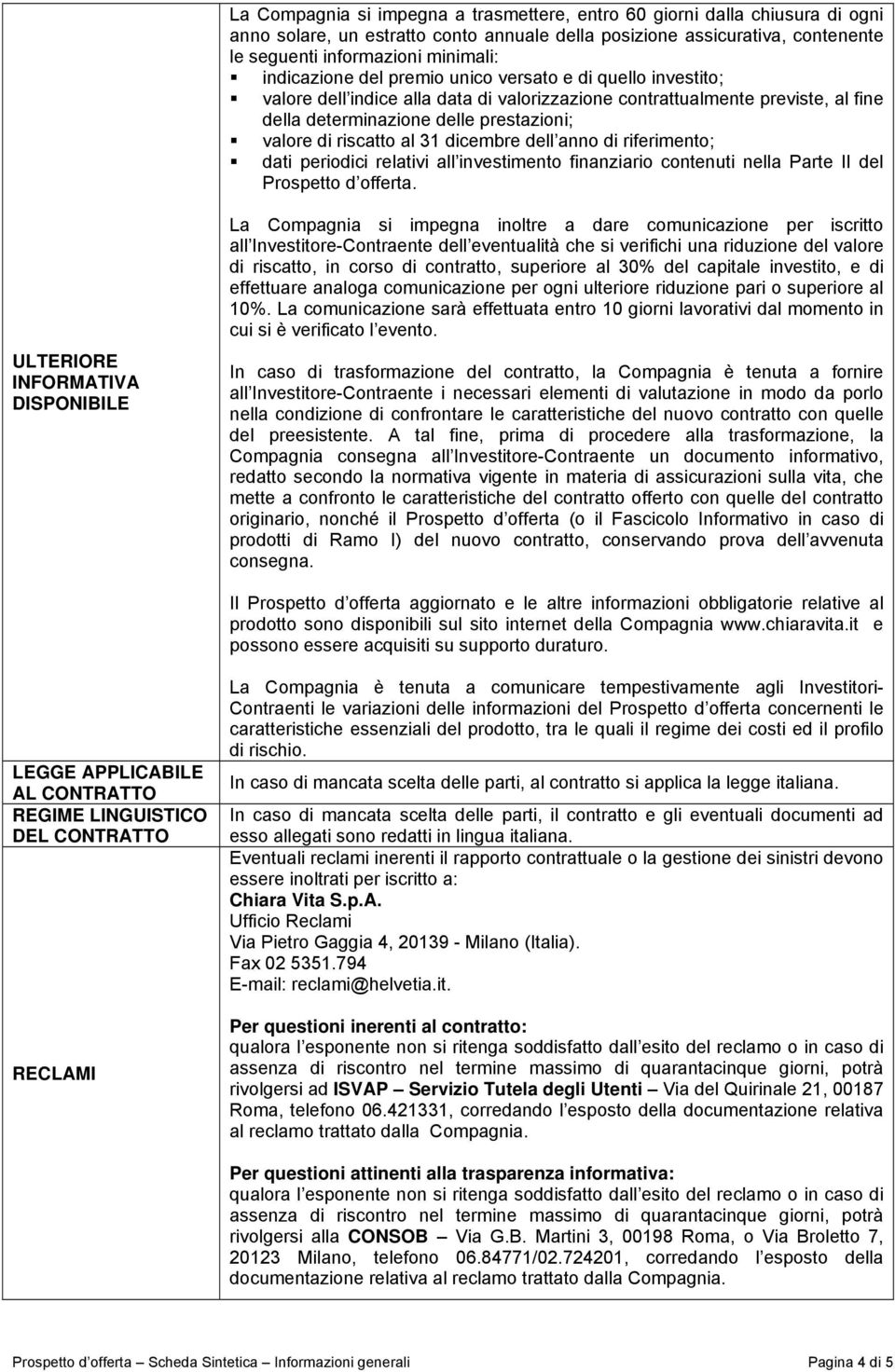 riscatto al 31 dicembre dell anno di riferimento; dati periodici relativi all investimento finanziario contenuti nella Parte II del Prospetto d offerta.