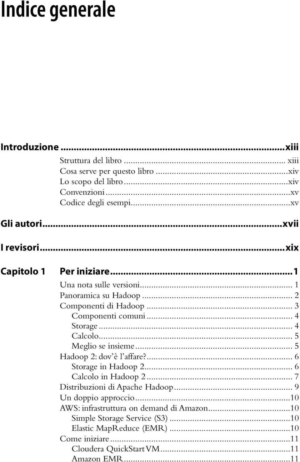 .. 4 Storage... 4 Calcolo... 5 Meglio se insieme... 5 Hadoop 2: dov è l affare?... 6 Storage in Hadoop 2... 6 Calcolo in Hadoop 2... 7 Distribuzioni di Apache Hadoop.