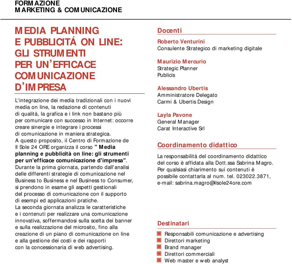 A questo proposito, il Centro di Formazione de Il Sole 24 ORE organizza il corso " Media planning e pubblicità on line: gli strumenti per un'efficace comunicazione d'impresa".