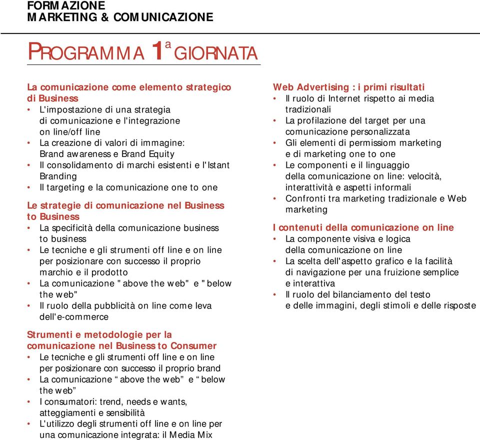 specificità della comunicazione business to business Le tecniche e gli strumenti off line e on line per posizionare con successo il proprio marchio e il prodotto La comunicazione "above the web" e