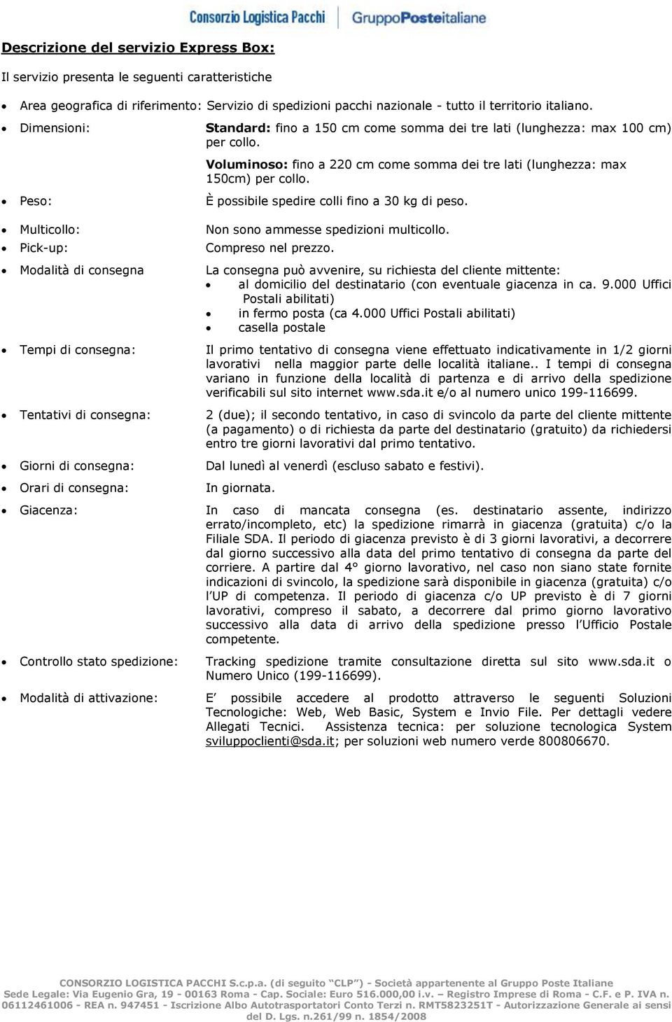 Peso: È possibile spedire colli fino a 30 kg di peso. Multicollo: Non sono ammesse spedizioni multicollo. Pick-up: Compreso nel prezzo.