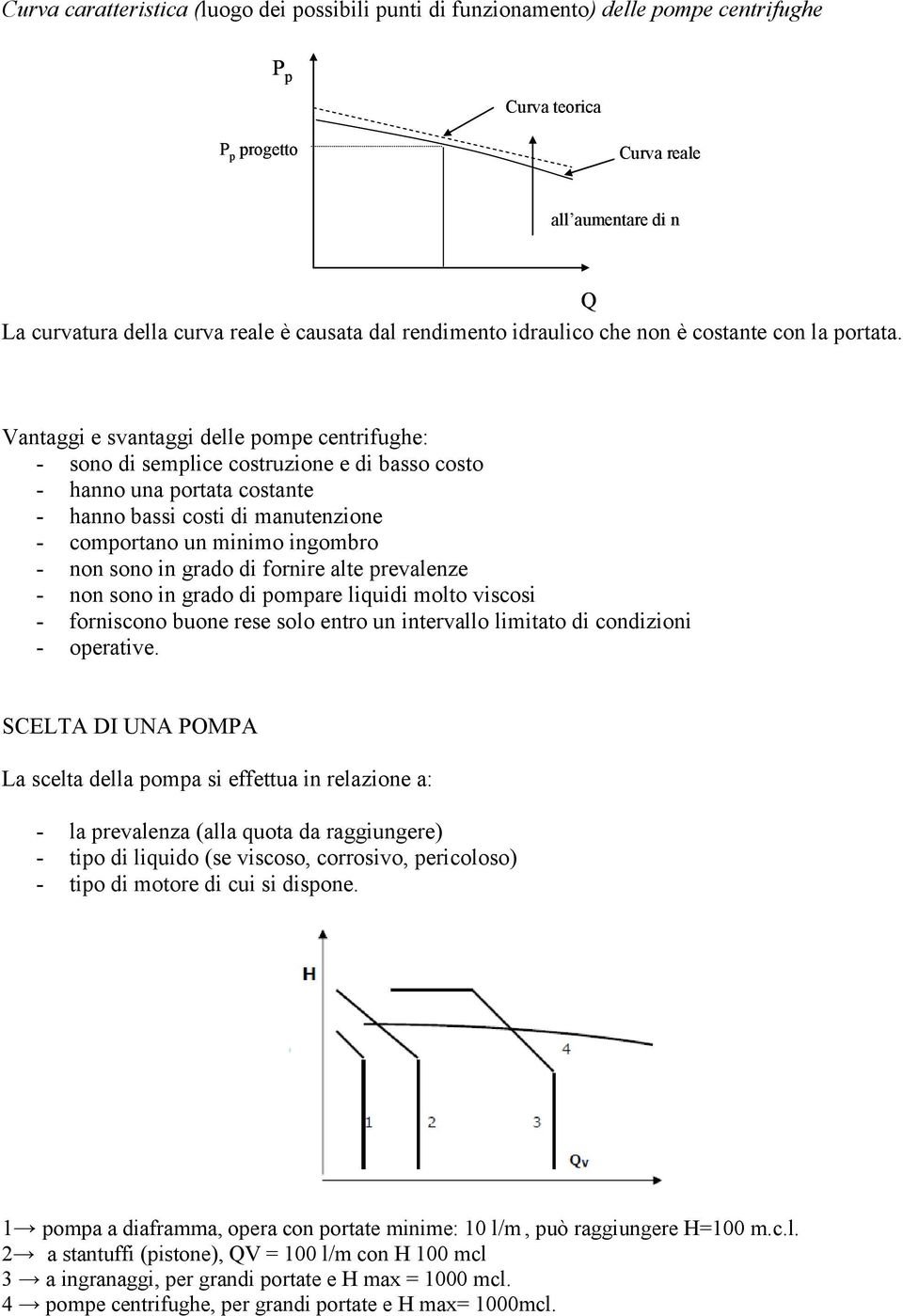 Vantaggi e svantaggi delle ome centrifughe: - sono di semlice costruzione e di basso costo - hanno una ortata costante - hanno bassi costi di manutenzione - comortano un minimo ingombro - non sono in