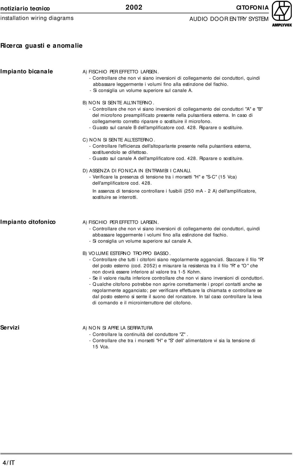 B) NON SI SENTE ALL'INTERNO. - Controllare che non vi siano inversioni di collegamento dei conduttori "A" e "B" del microfono preamplificato presente nella pulsantiera esterna.