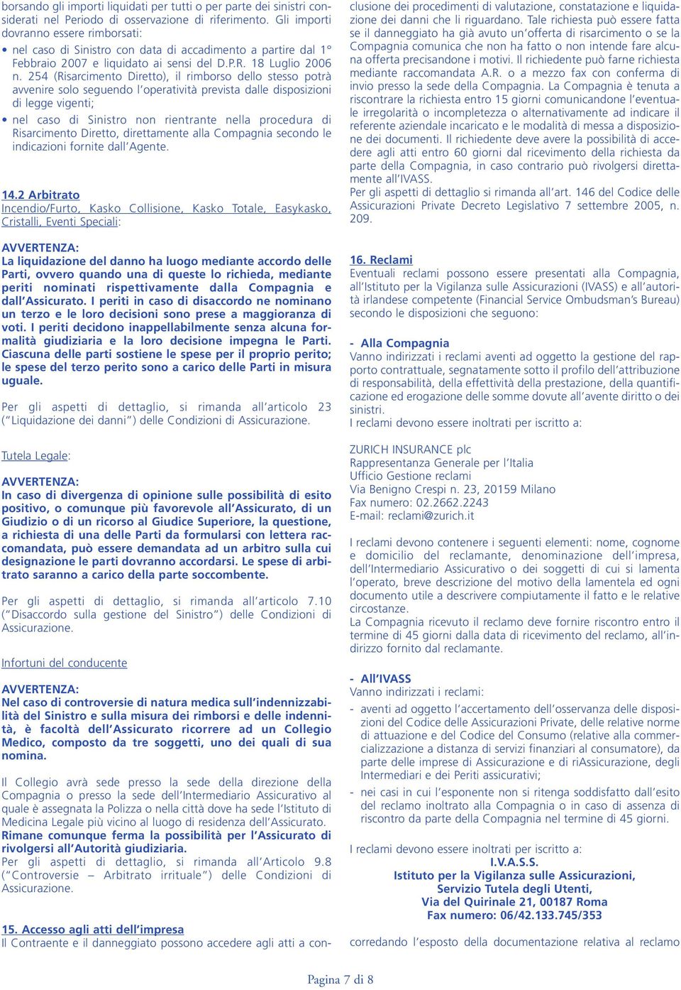 254 (Risarcimento Diretto), il rimborso dello stesso potrà avvenire solo seguendo l operatività prevista dalle disposizioni di legge vigenti; nel caso di Sinistro non rientrante nella procedura di