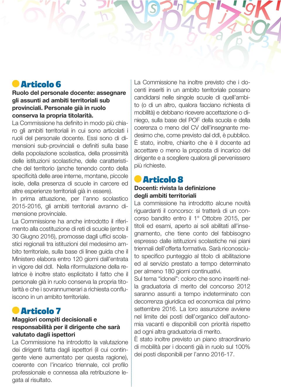 Essi sono di dimensioni sub-provinciali e definiti sulla base della popolazione scolastica, della prossimità delle istituzioni scolastiche, delle caratteristiche del territorio (anche tenendo conto