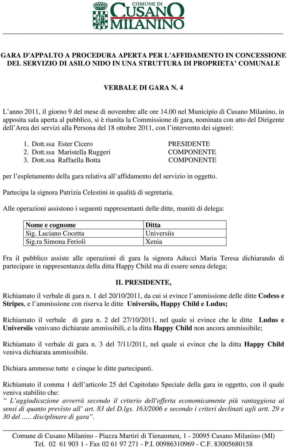 00 nel Municipio di Cusano Milanino, in apposita sala aperta al pubblico, si è riunita la Commissione di gara, nominata con atto del Dirigente dell Area dei servizi alla Persona del 18 ottobre 2011,