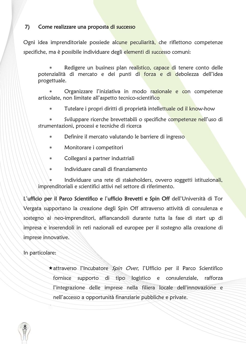 Tutelare i propri diritti di propri Sviluppare ricerche brevettabili o strumentazioni, processi e tecniche di ricerca Definire il mercato valutando le barriere di ingresso Monitorare i competitori