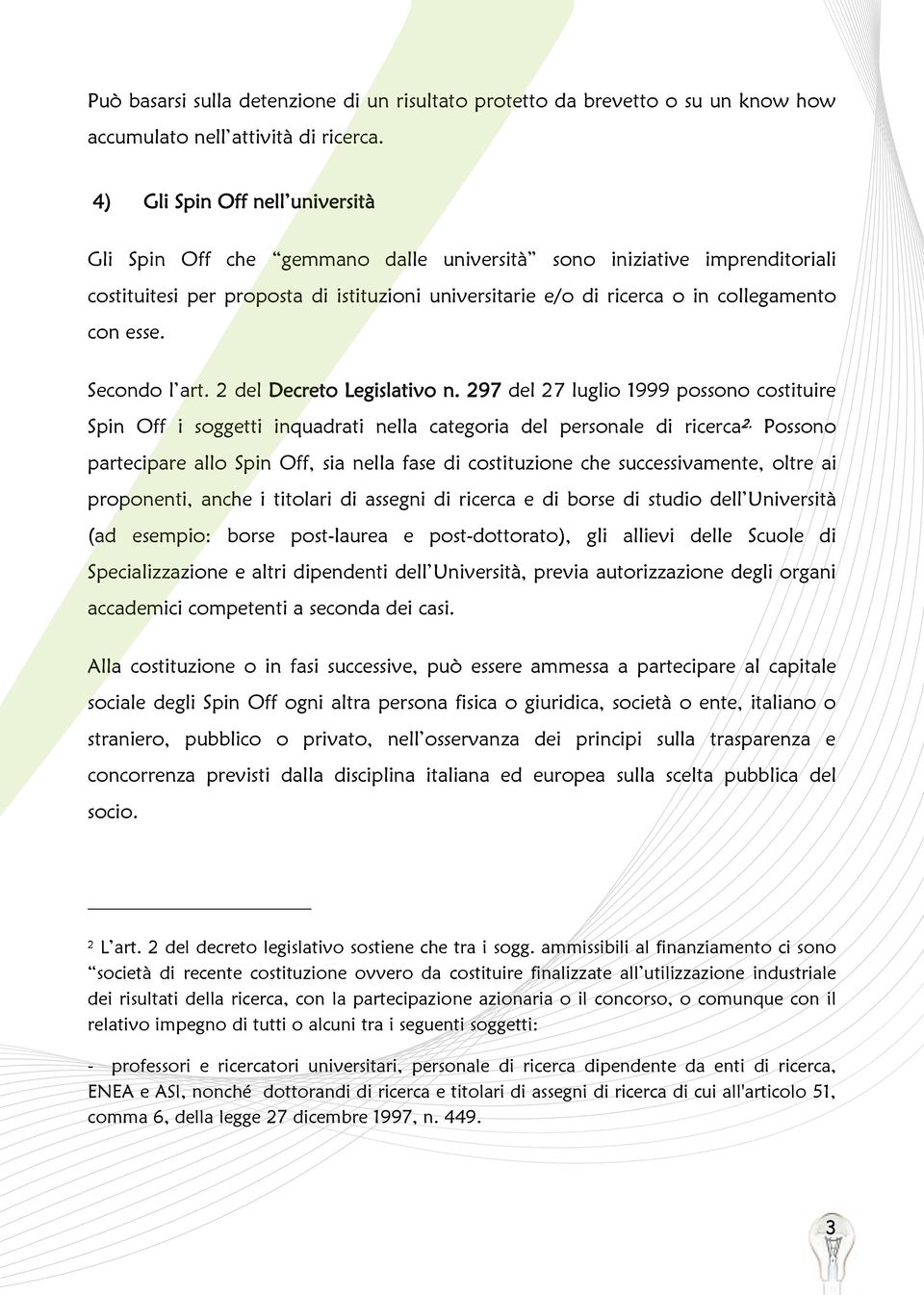 costituzione o in fasi successive, può essere ammessa a partecipare al capitale concorrenza previsti dalla disciplina italiana ed europea sulla scelta pubblica del dei