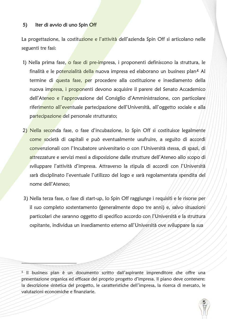 lo Spin Off si costituisce legalmente mente usufruire, a seguito di accordi attrezzature e servizi messi a disposizione 3) Nella terza fase, o fase di start-up, lo Spin Off raggiunge i requisiti e le