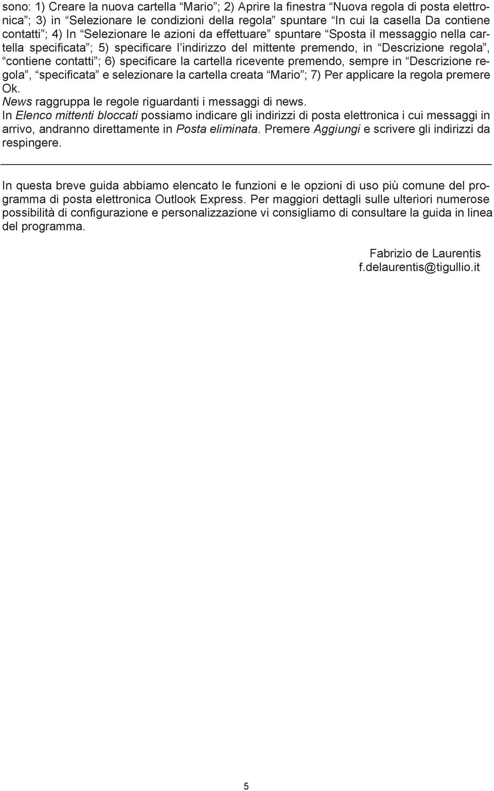 specificare la cartella ricevente premendo, sempre in Descrizione regola, specificata e selezionare la cartella creata Mario ; 7) Per applicare la regola premere Ok.