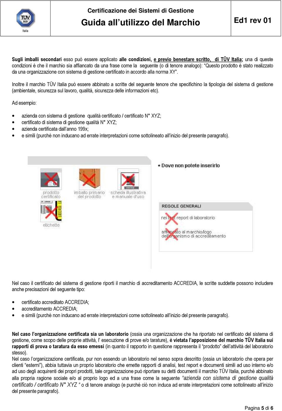 Inoltre il marchio TÜV Italia può essere abbinato a scritte del seguente tenore che specifichino la tipologia del sistema di gestione (ambientale, sicurezza sul lavoro, qualità, sicurezza delle