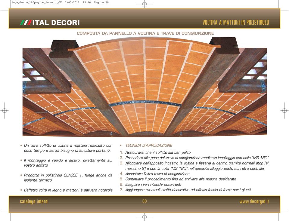 Il montaggio è rapido e sicuro, direttamente sul vostro soffitto Prodotto in polistirolo CLASSE 1, funge anche da isolante termico L effetto volta in legno e mattoni è davvero notevole TECNICA D