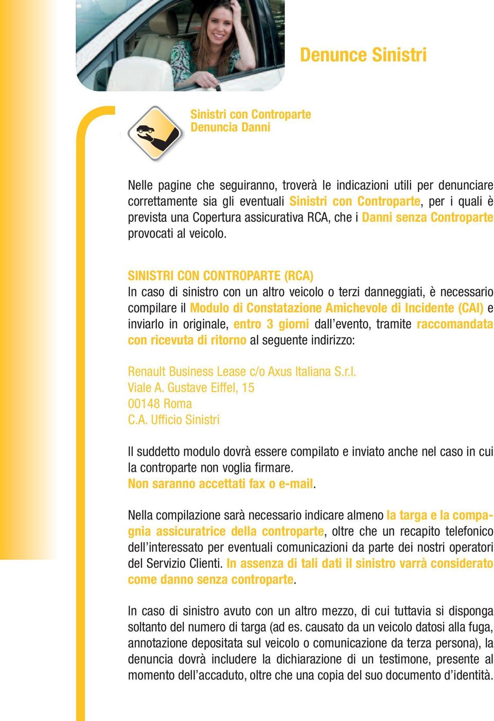 SINISTRI CON CONTROPARTE (RCA) In caso di sinistro con un altro veicolo o terzi danneggiati, è necessario compilare il Modulo di Constatazione Ami che vole di Incidente (CAI) e inviarlo in originale,