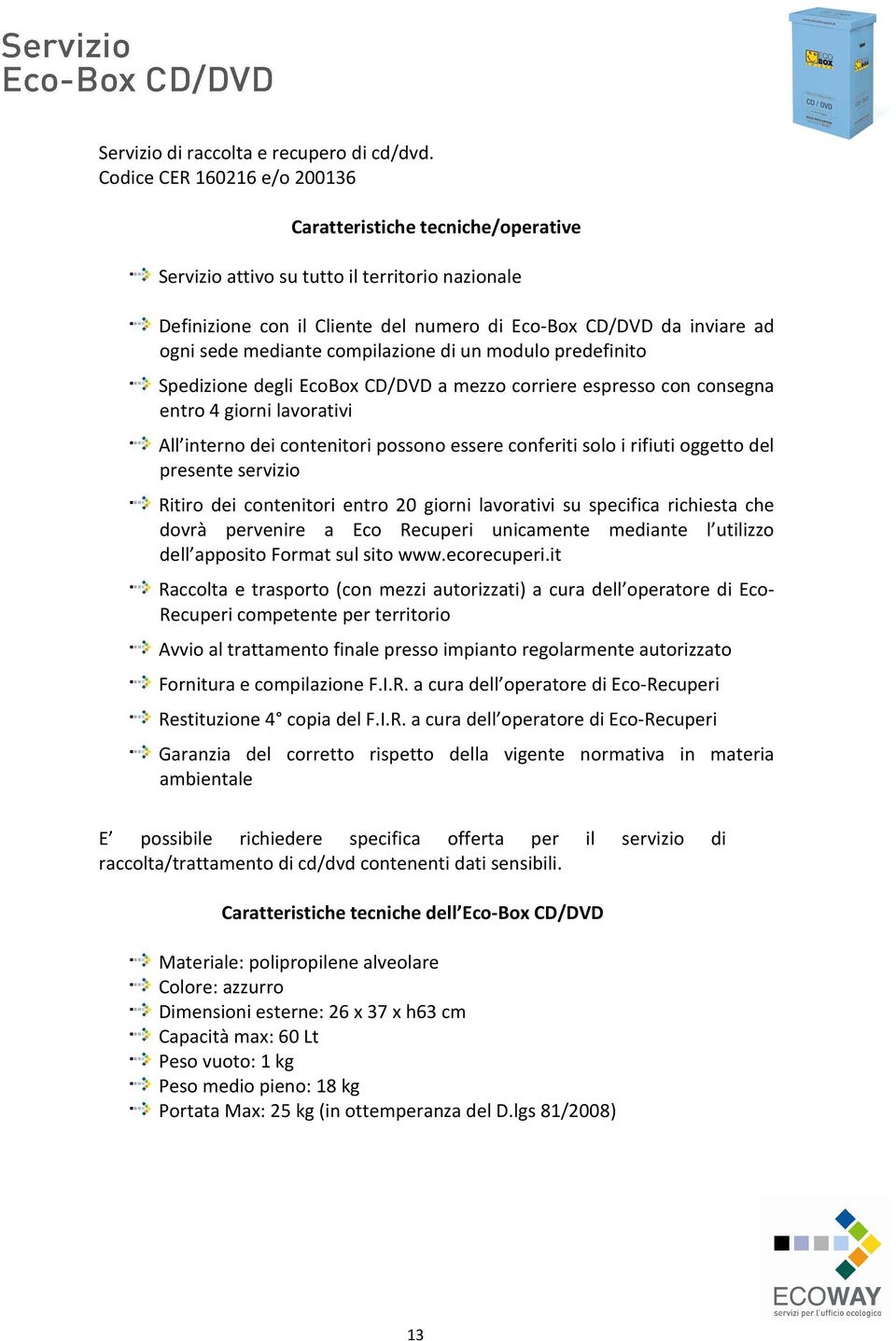 corriere espresso con consegna entro 4 giorni lavorativi All interno dei contenitori possono essere conferiti solo i rifiuti oggetto del presente servizio Ritiro dei contenitori entro 20 giorni