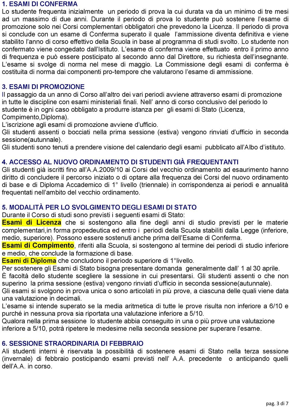 Il periodo di prova si conclude con un esame di Conferma superato il quale l ammissione diventa definitiva e viene stabilito l anno di corso effettivo della Scuola in base al programma di studi