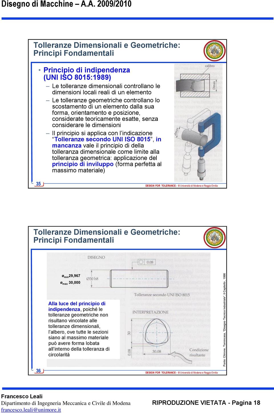 elemento Le tolleranze geometriche controllano lo scostamento di un elemento dalla sua forma, orientamento e posizione, considerate teoricamente esatte, senza considerare le dimensioni Il principio