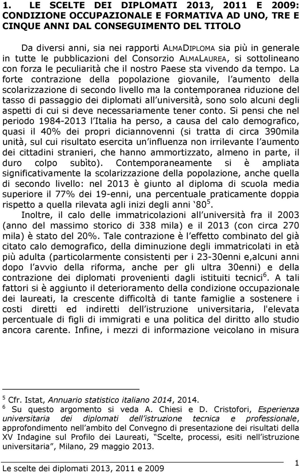 La forte contrazione della popolazione giovanile, l aumento della scolarizzazione di secondo livello ma la contemporanea riduzione del tasso di passaggio dei diplomati all università, sono solo