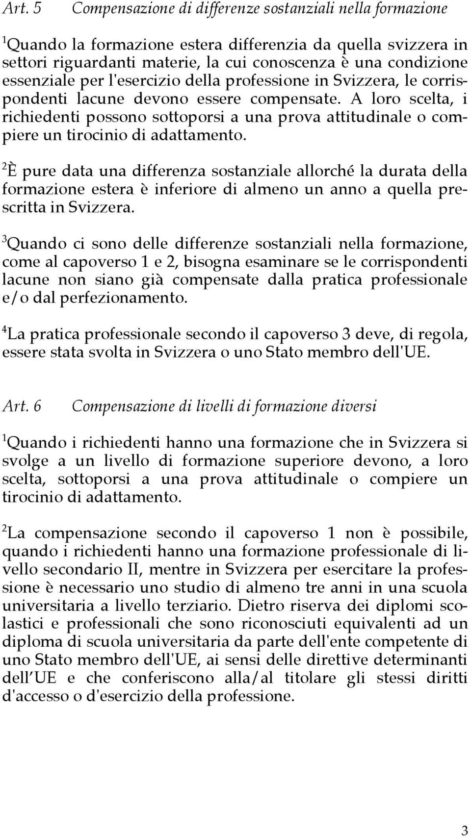 A loro scelta, i richiedenti possono sottoporsi a una prova attitudinale o compiere un tirocinio di adattamento.