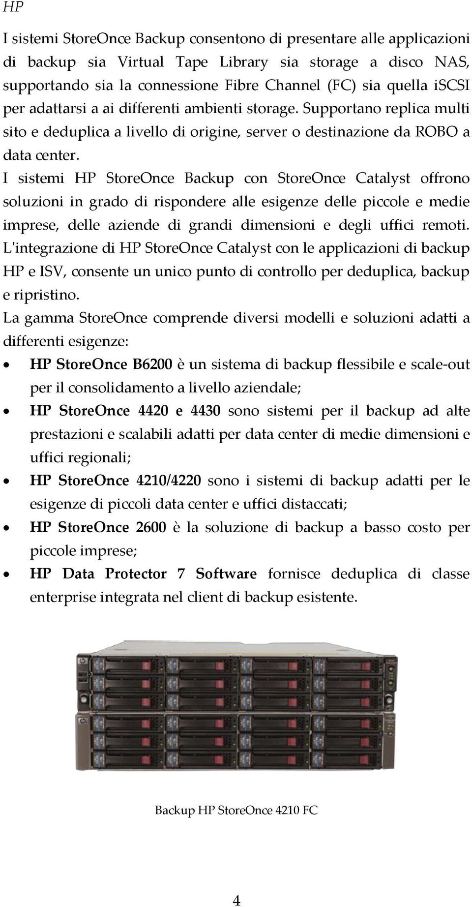 I sistemi HP StoreOnce Backup con StoreOnce Catalyst offrono soluzioni in grado di rispondere alle esigenze delle piccole e medie imprese, delle aziende di grandi dimensioni e degli uffici remoti.