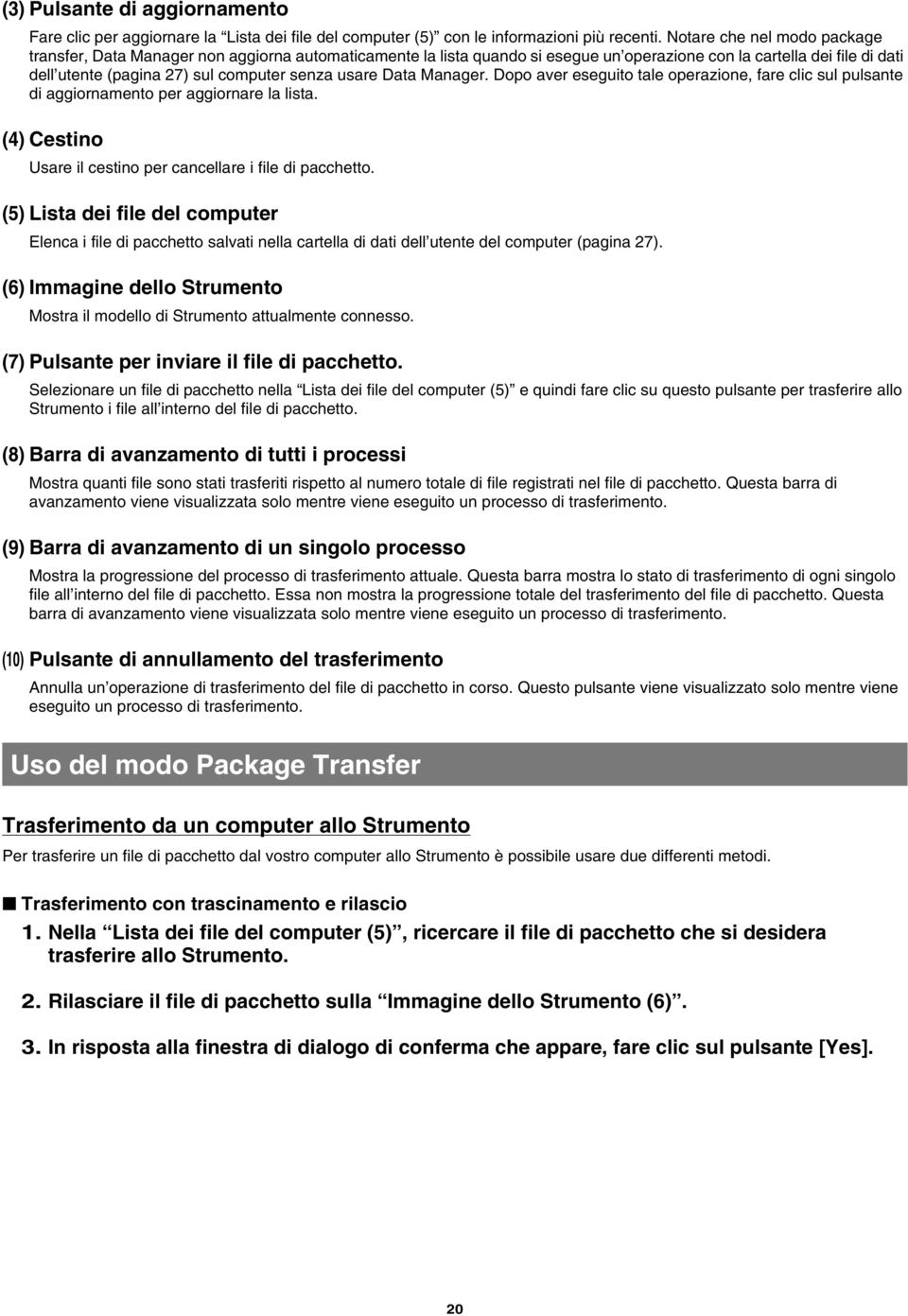 usare Data Manager. Dopo aver eseguito tale operazione, fare clic sul pulsante di aggiornamento per aggiornare la lista. (4) Cestino Usare il cestino per cancellare i file di pacchetto.