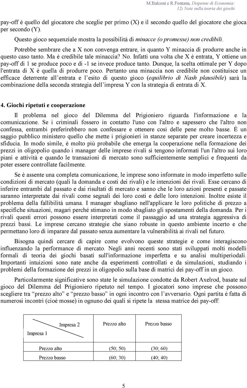 Ma è credibile tale minaccia? No. Infatti una volta che X è entrata, Y ottiene un pay-off di 1 se produce poco e di -1 se invece produce tanto.