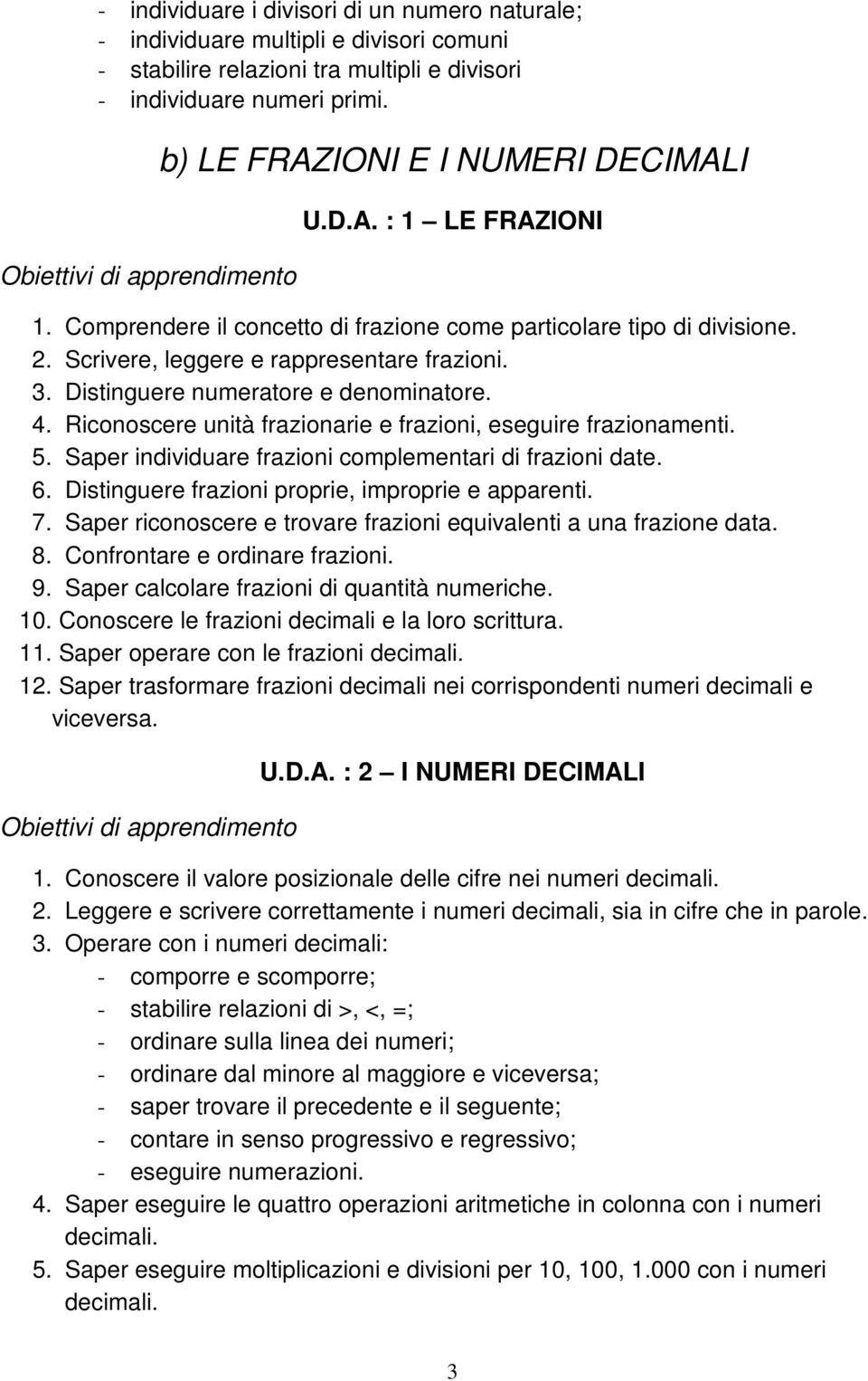 Riconoscere unità frazionarie e frazioni, eseguire frazionamenti. 5. Saper individuare frazioni complementari di frazioni date. 6. Distinguere frazioni proprie, improprie e apparenti. 7.