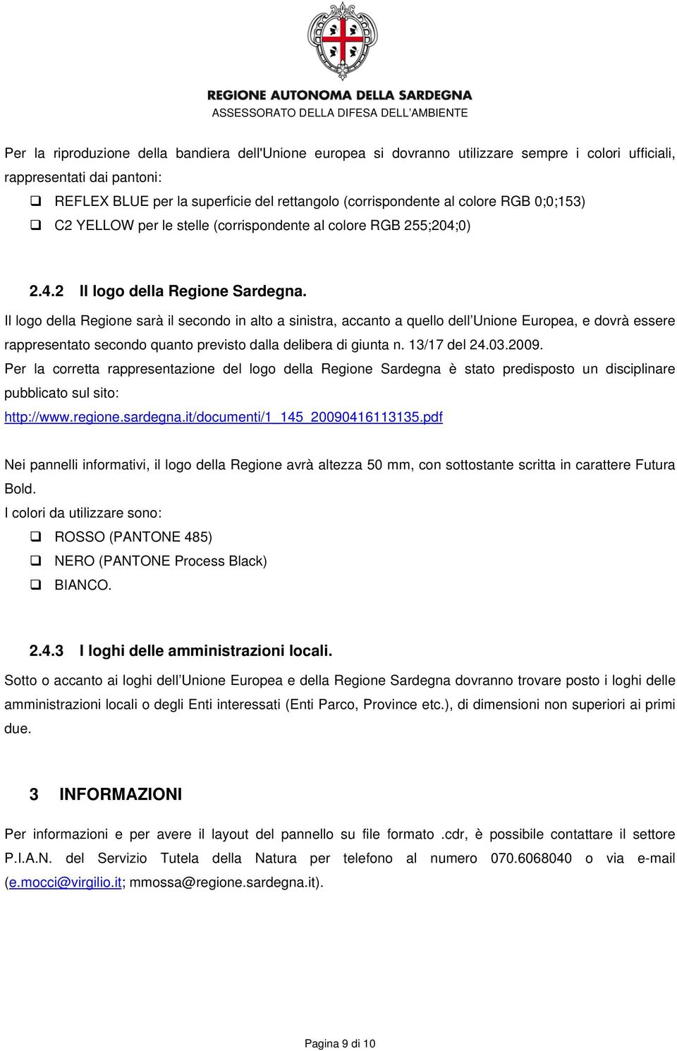 Il logo della Regione sarà il secondo in alto a sinistra, accanto a quello dell Unione Europea, e dovrà essere rappresentato secondo quanto previsto dalla delibera di giunta n. 13/17 del 24.03.2009.