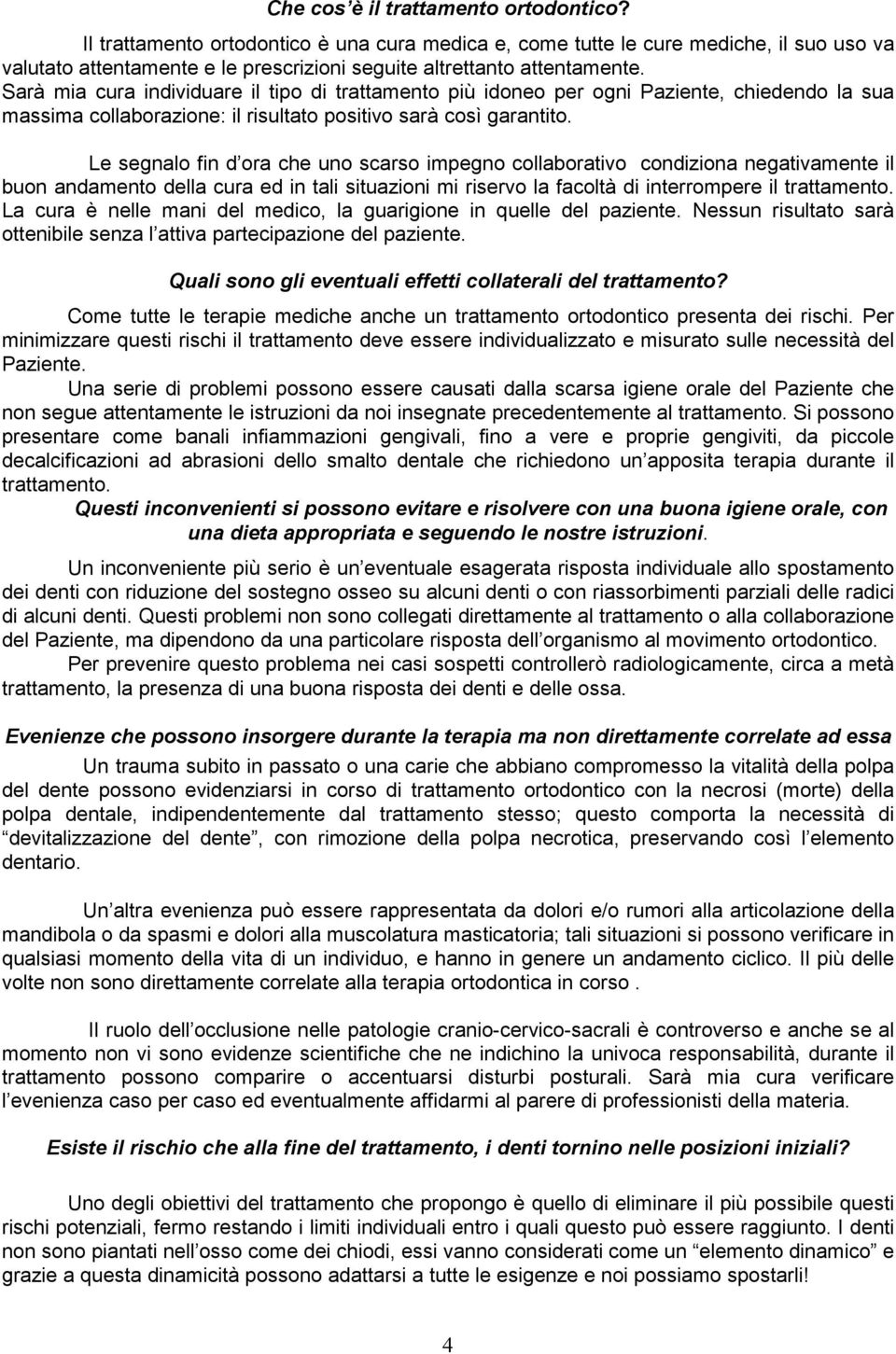 Sarà mia cura individuare il tipo di trattamento più idoneo per ogni Paziente, chiedendo la sua massima collaborazione: il risultato positivo sarà così garantito.