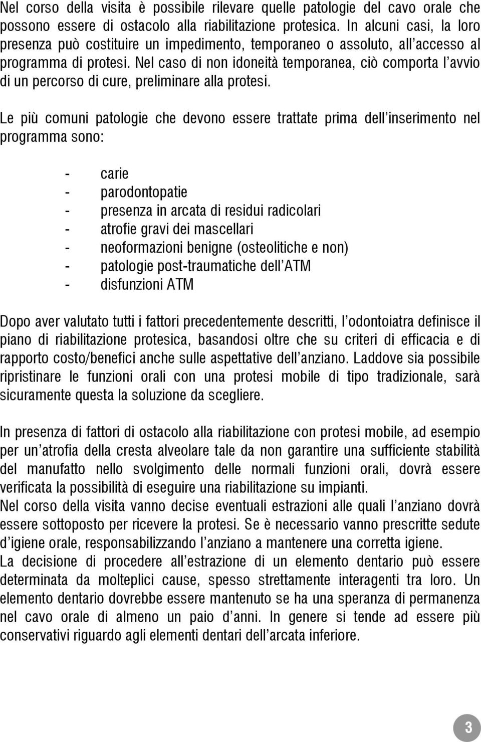 Nel caso di non idoneità temporanea, ciò comporta l avvio di un percorso di cure, preliminare alla protesi.