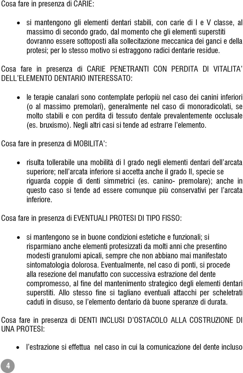 Cosa fare in presenza di CARIE PENETRANTI CON PERDITA DI VITALITA DELL ELEMENTO DENTARIO INTERESSATO: le terapie canalari sono contemplate perlopiù nel caso dei canini inferiori (o al massimo