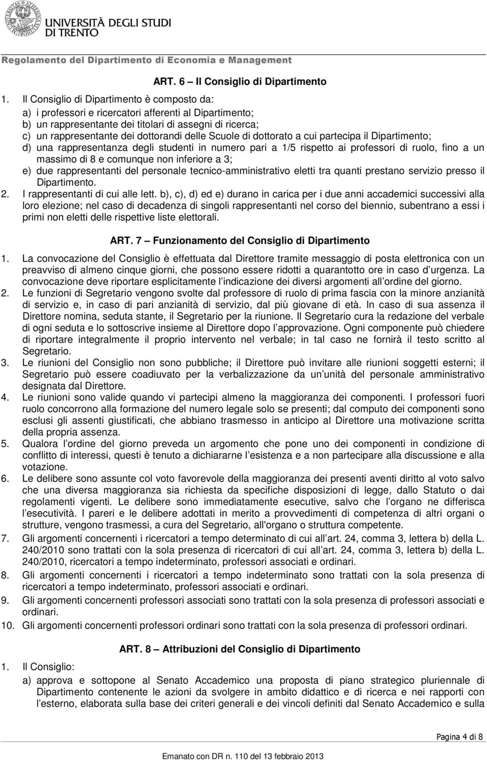 Scuole di dottorato a cui partecipa il Dipartimento; d) una rappresentanza degli studenti in numero pari a 1/5 rispetto ai professori di ruolo, fino a un massimo di 8 e comunque non inferiore a 3; e)