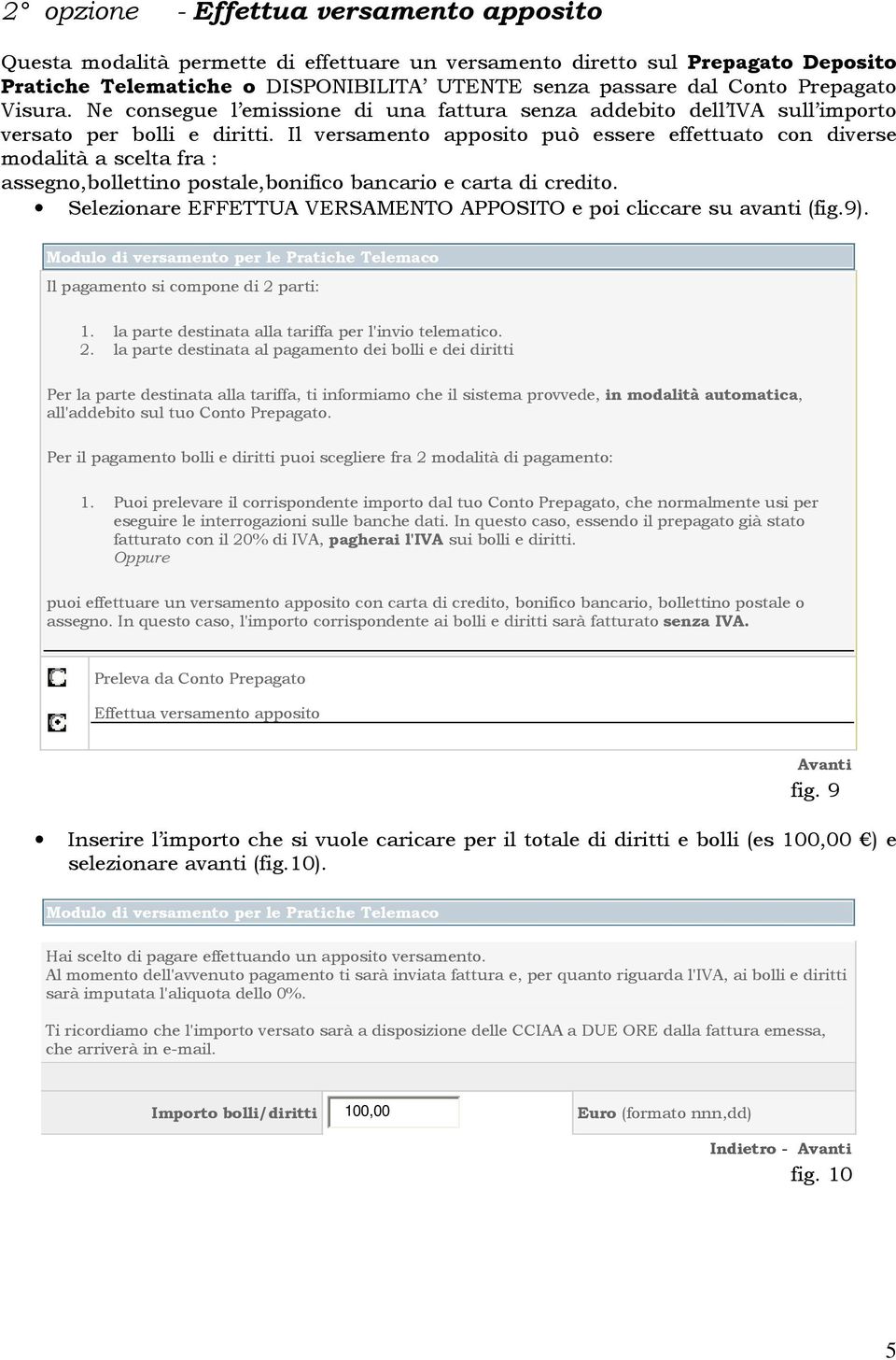 Il versamento apposito può essere effettuato con diverse modalità a scelta fra : assegno,bollettino postale,bonifico bancario e carta di credito.