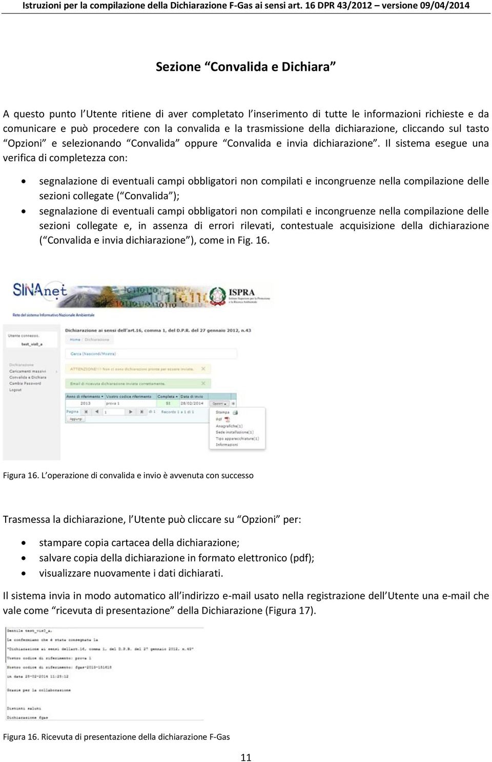 Il sistema esegue una verifica di completezza con: segnalazione di eventuali campi obbligatori non compilati e incongruenze nella compilazione delle sezioni collegate ( Convalida ); segnalazione di