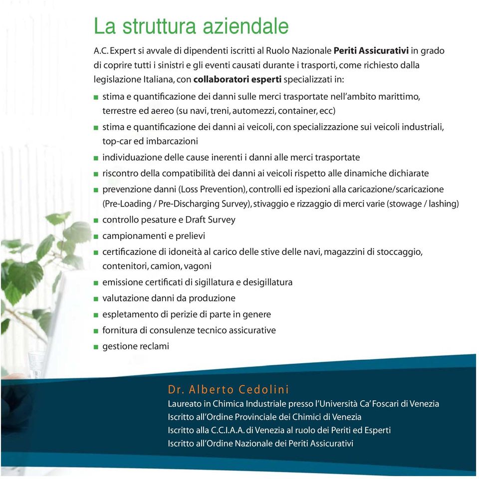 Italiana, con collaboratori esperti specializzati in: stima e quantificazione dei danni sulle merci trasportate nell ambito marittimo, terrestre ed aereo (su navi, treni, automezzi, container, ecc)