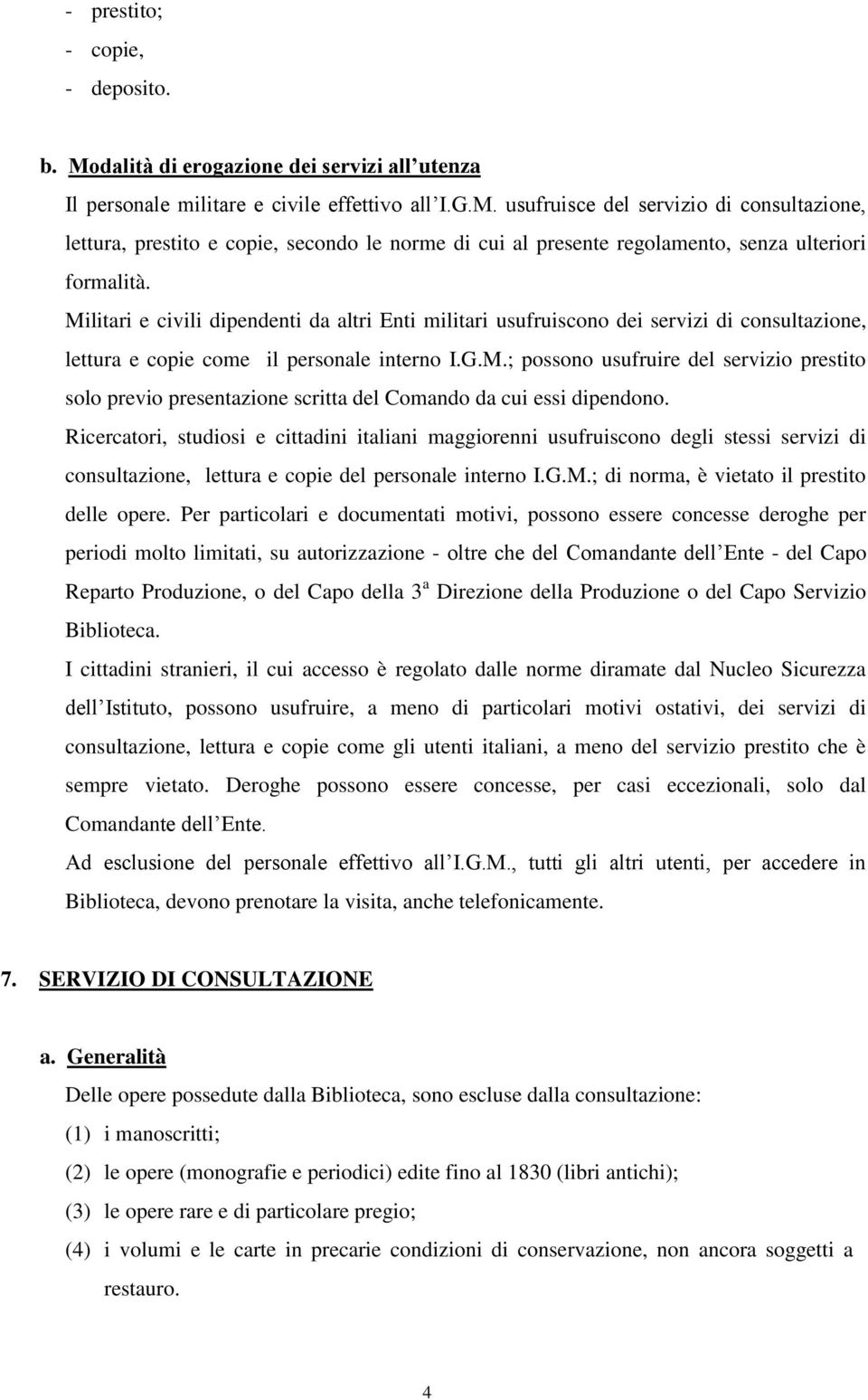 Ricercatori, studiosi e cittadini italiani maggiorenni usufruiscono degli stessi servizi di consultazione, lettura e copie del personale interno I.G.M.; di norma, è vietato il prestito delle opere.