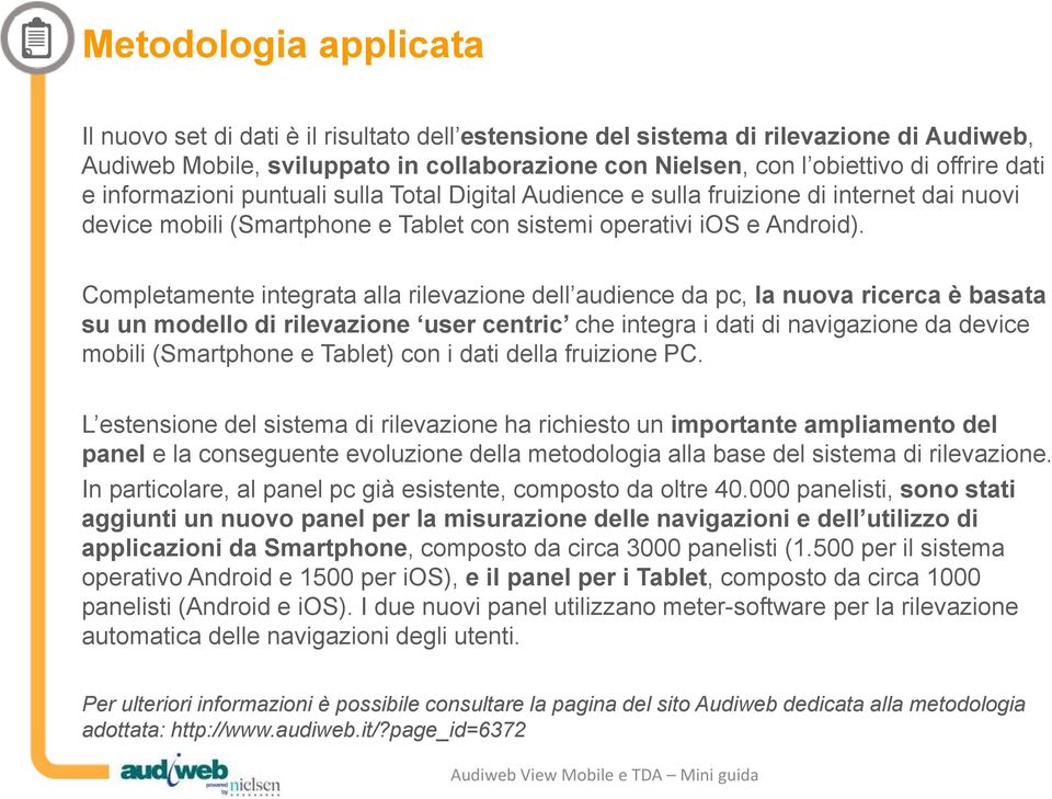 Completamente integrata alla rilevazione dell audience da pc, la nuova ricerca è basata su un modello di rilevazione user centric che integra i dati di navigazione da device mobili (Smartphone e