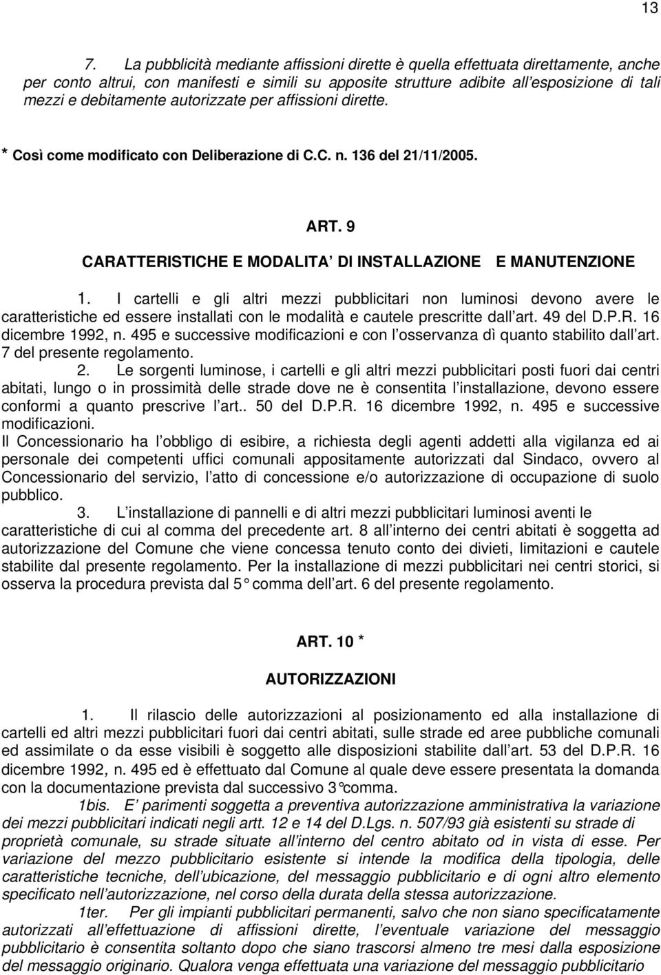 I cartelli e gli altri mezzi pubblicitari non luminosi devono avere le caratteristiche ed essere installati con le modalità e cautele prescritte dall art. 49 del D.P.R. 16 dicembre 1992, n.