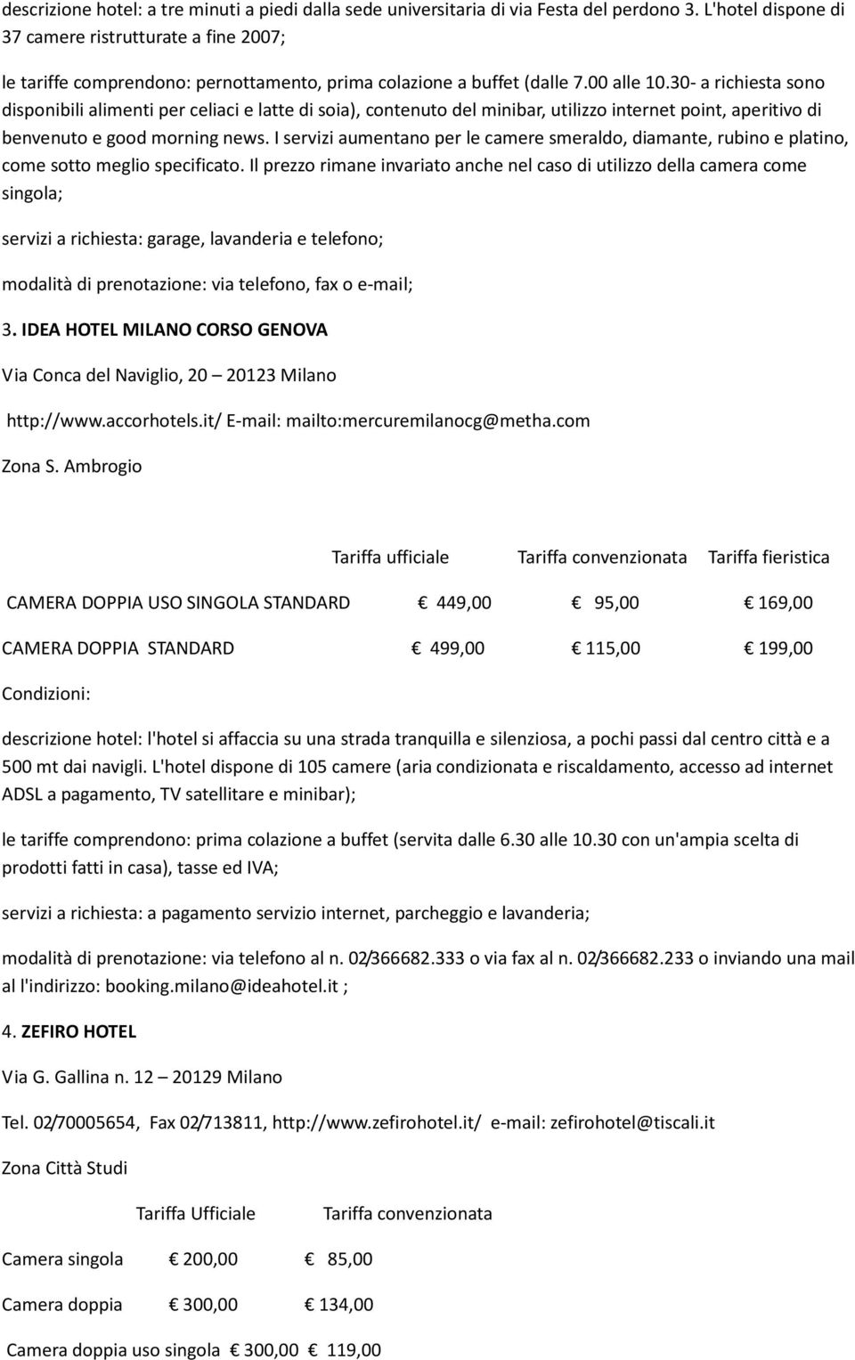 30- a richiesta sono disponibili alimenti per celiaci e latte di soia), contenuto del minibar, utilizzo internet point, aperitivo di benvenuto e good morning news.