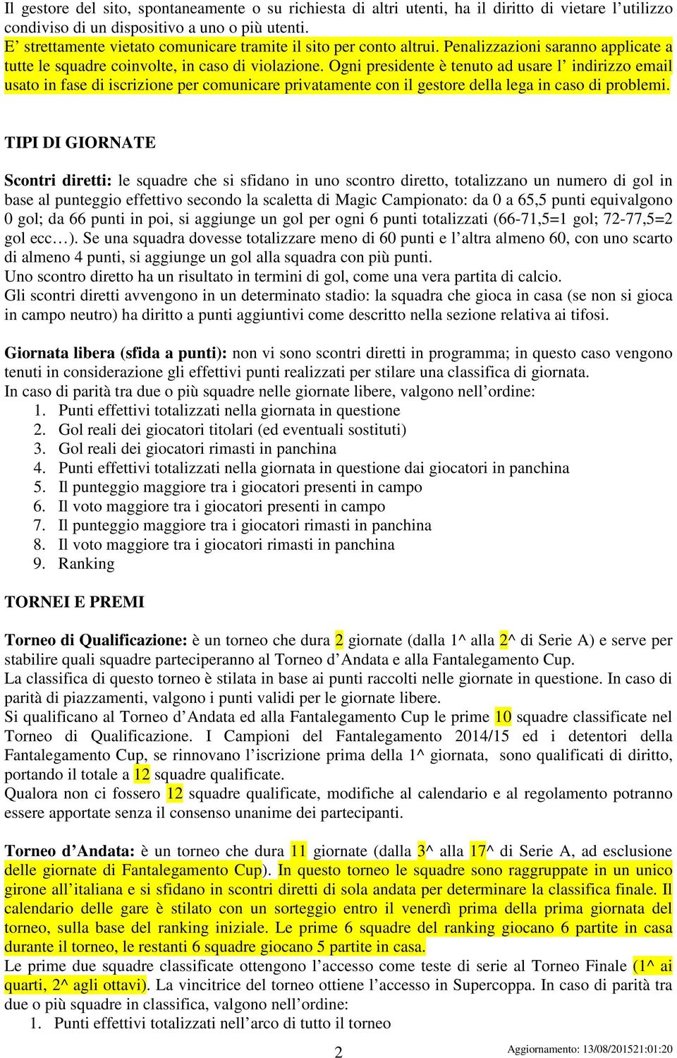 Ogni presidente è tenuto ad usare l indirizzo email usato in fase di iscrizione per comunicare privatamente con il gestore della lega in caso di problemi.