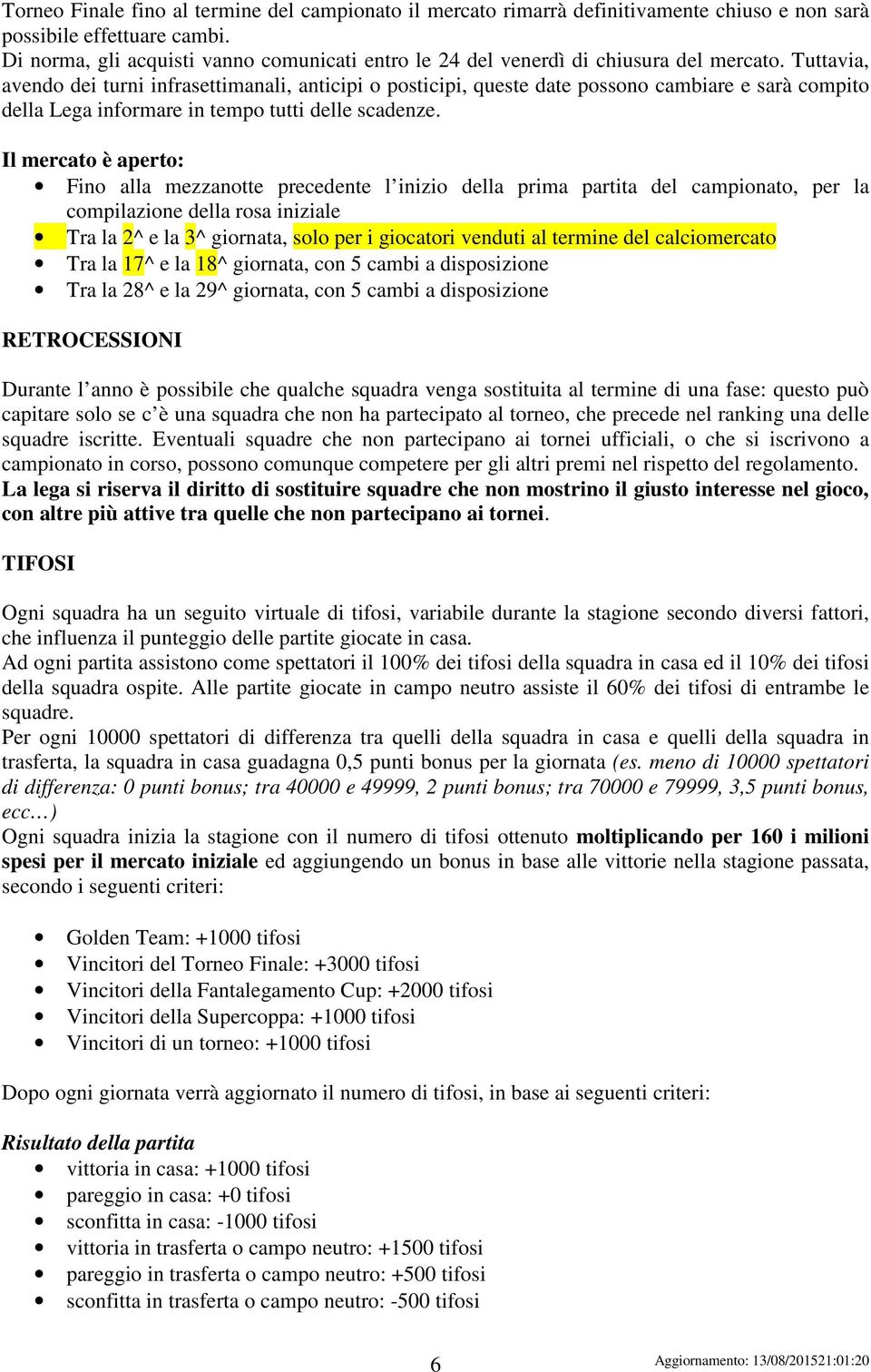 Tuttavia, avendo dei turni infrasettimanali, anticipi o posticipi, queste date possono cambiare e sarà compito della Lega informare in tempo tutti delle scadenze.