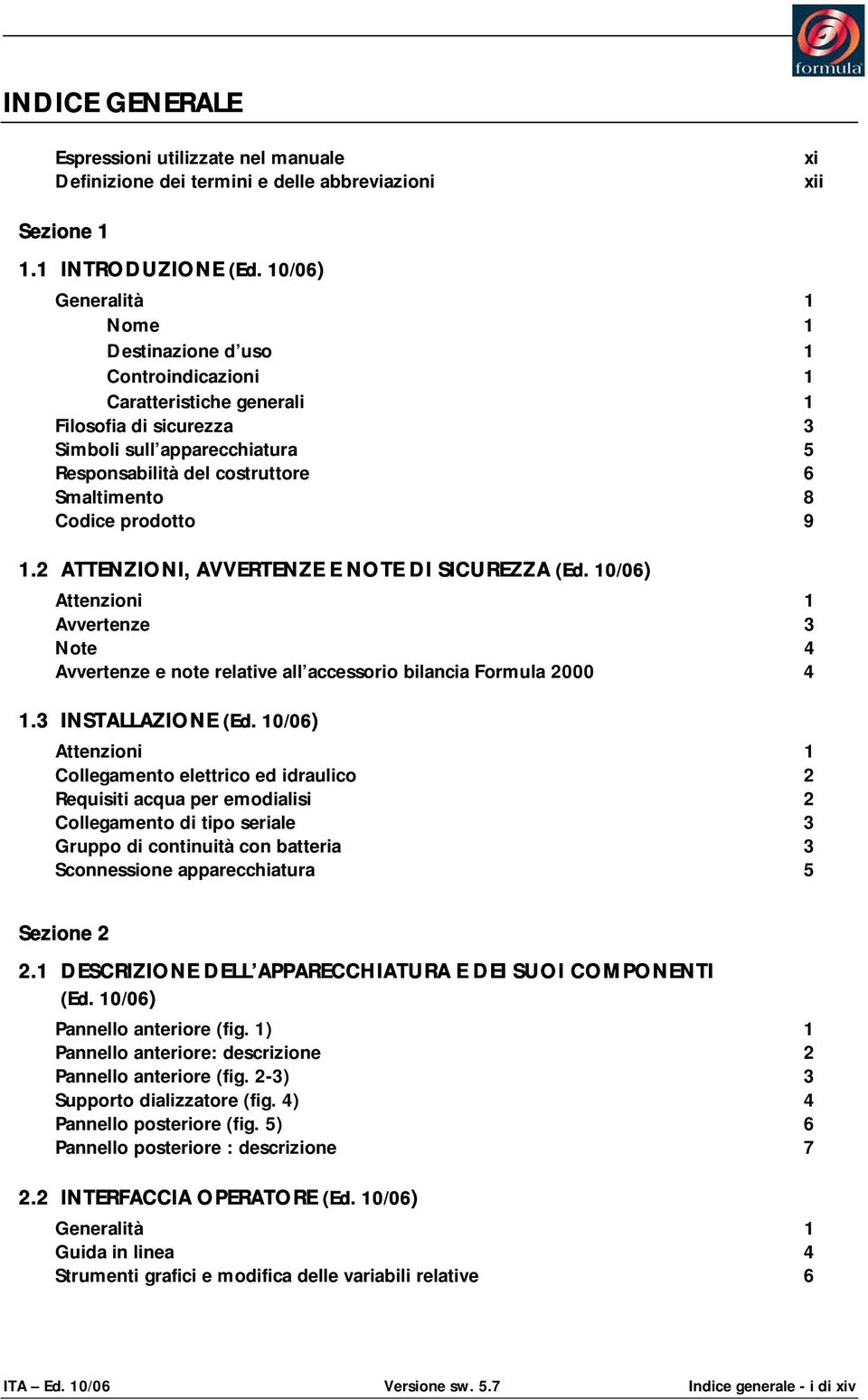 Codice prodotto 9 1.2 ATTENZIONI, AVVERTENZE E NOTE DI SICUREZZA (Ed. 10/06) Attenzioni 1 Avvertenze 3 Note 4 Avvertenze e note relative all accessorio bilancia Formula 2000 4 1.3 INSTALLAZIONE (Ed.