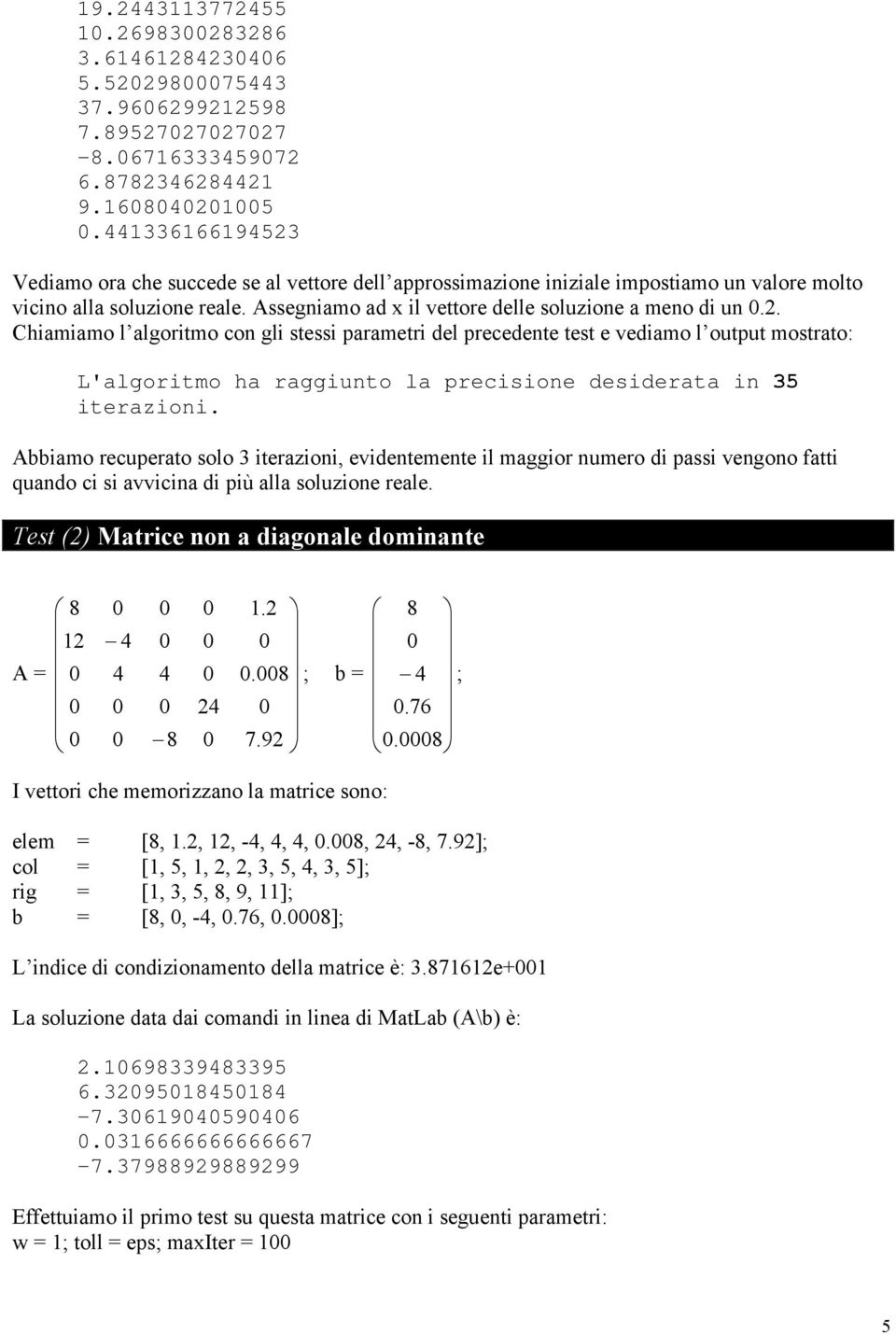 Abbiamo recuperato solo 3 iterazioni, evidentemente il maggior numero di passi vengono fatti quando ci si avvicina di più alla soluzione reale. Test (2) Matrice non a diagonale dominante 8 0 0 0.