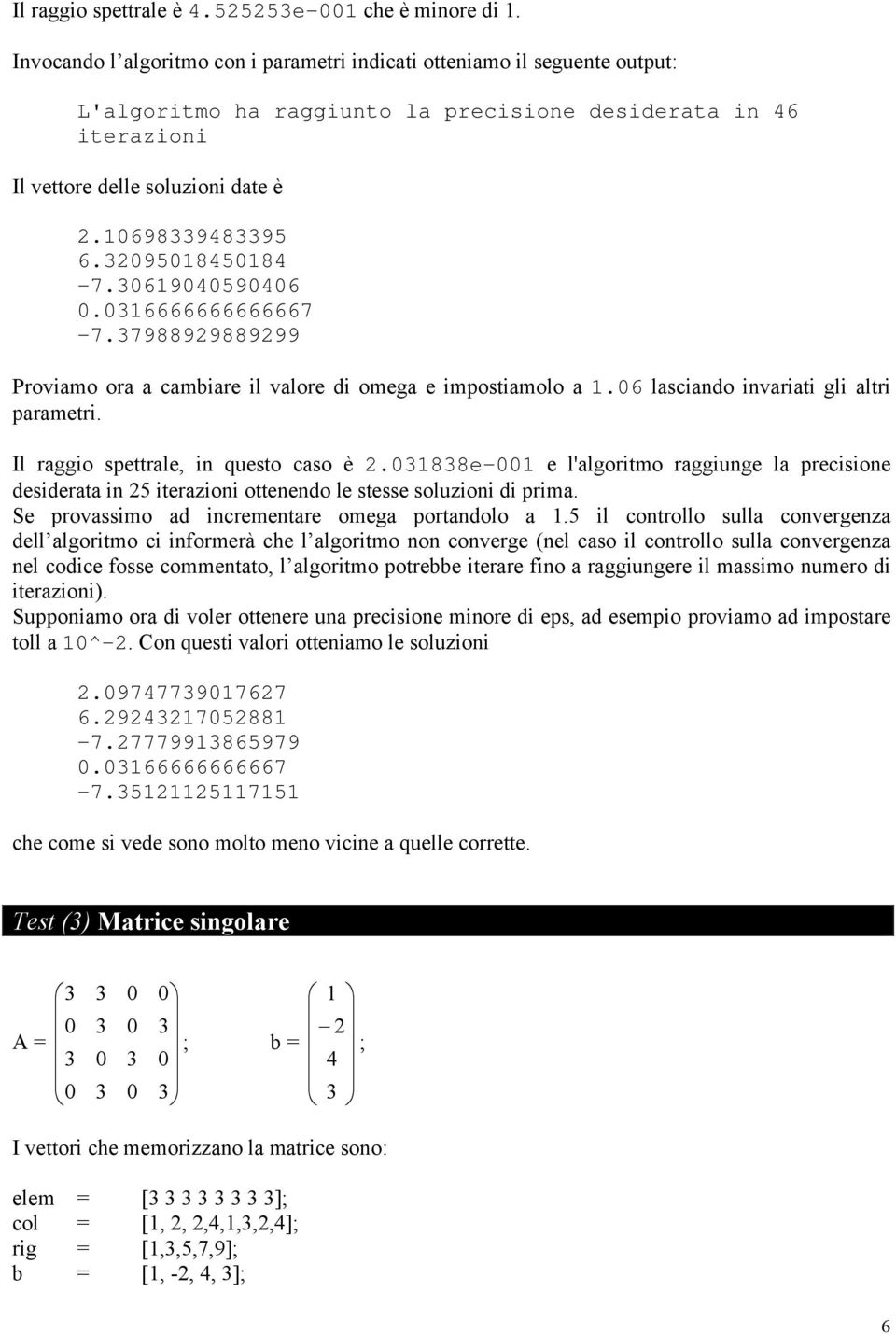 320950845084-7.3069040590406 0.036666666666667-7.37988929889299 Proviamo ora a cambiare il valore di omega e impostiamolo a.06 lasciando invariati gli altri parametri.