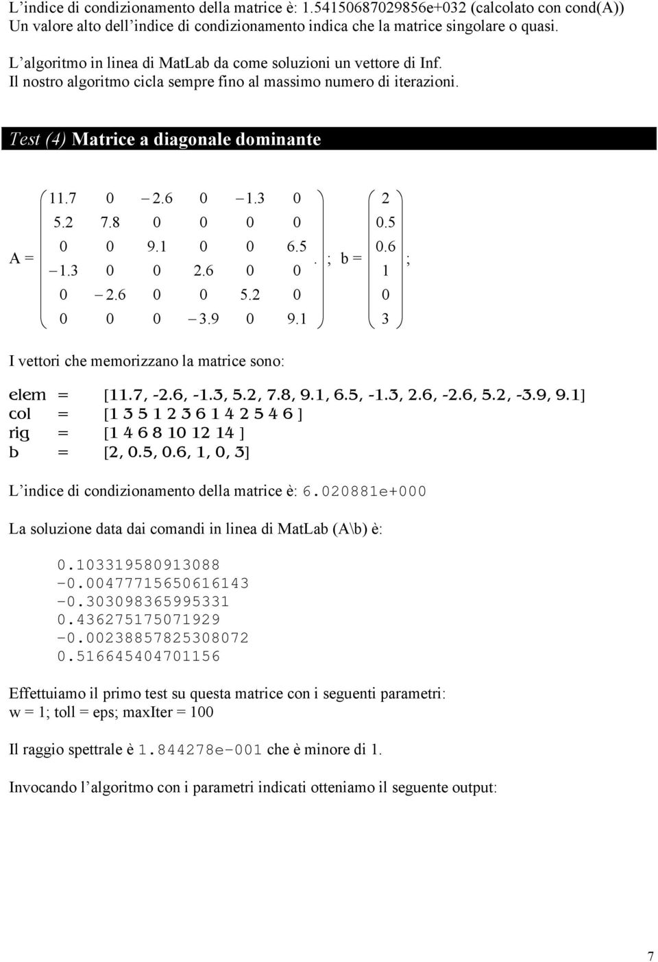 8 0 0 0 0 0.5 0 0 9. 0 0 6.5 0.6 A =. ; b = ;.3 0 0 2.6 0 0 0 2.6 0 0 5.2 0 0 0 0 0 3.9 0 9. 3 I vettori che memorizzano la matrice sono: elem = [.7, -2.6, -.3, 5.2, 7.8, 9., 6.5, -.3, 2.6, -2.6, 5.