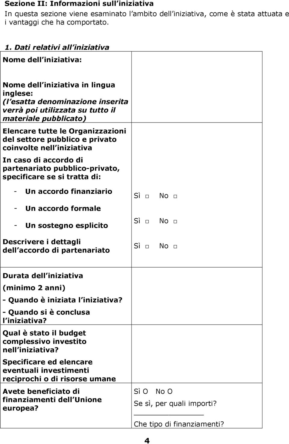 Organizzazioni del settore pubblico e privato coinvolte nell iniziativa In caso di accordo di partenariato pubblico-privato, specificare se si tratta di: - Un accordo finanziario Sì No - Un accordo