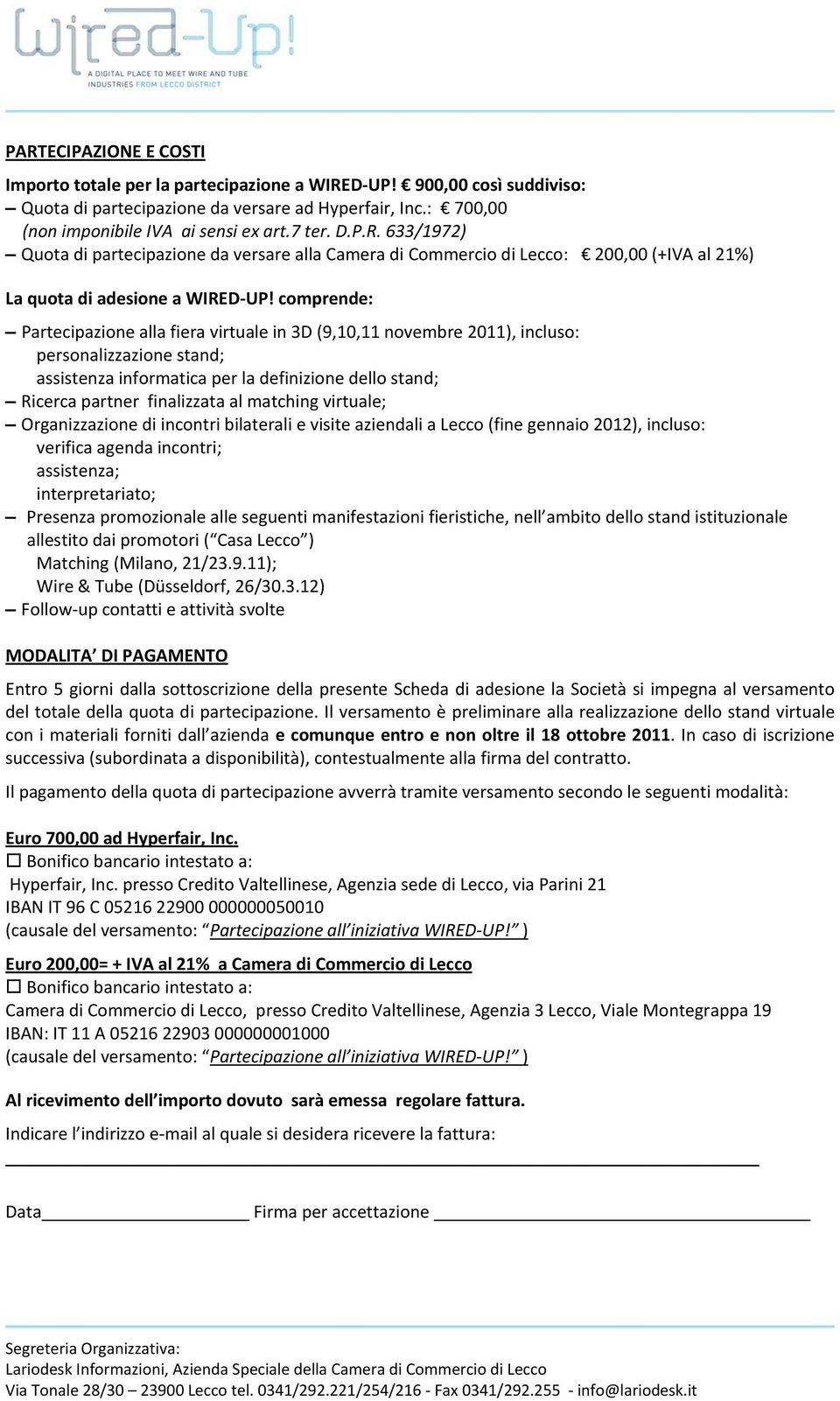 comprende: Partecipazione alla fiera virtuale in 3D (9,10,11 novembre 2011), incluso: personalizzazione stand; assistenza informatica per la definizione dello stand; Ricerca partner finalizzata al