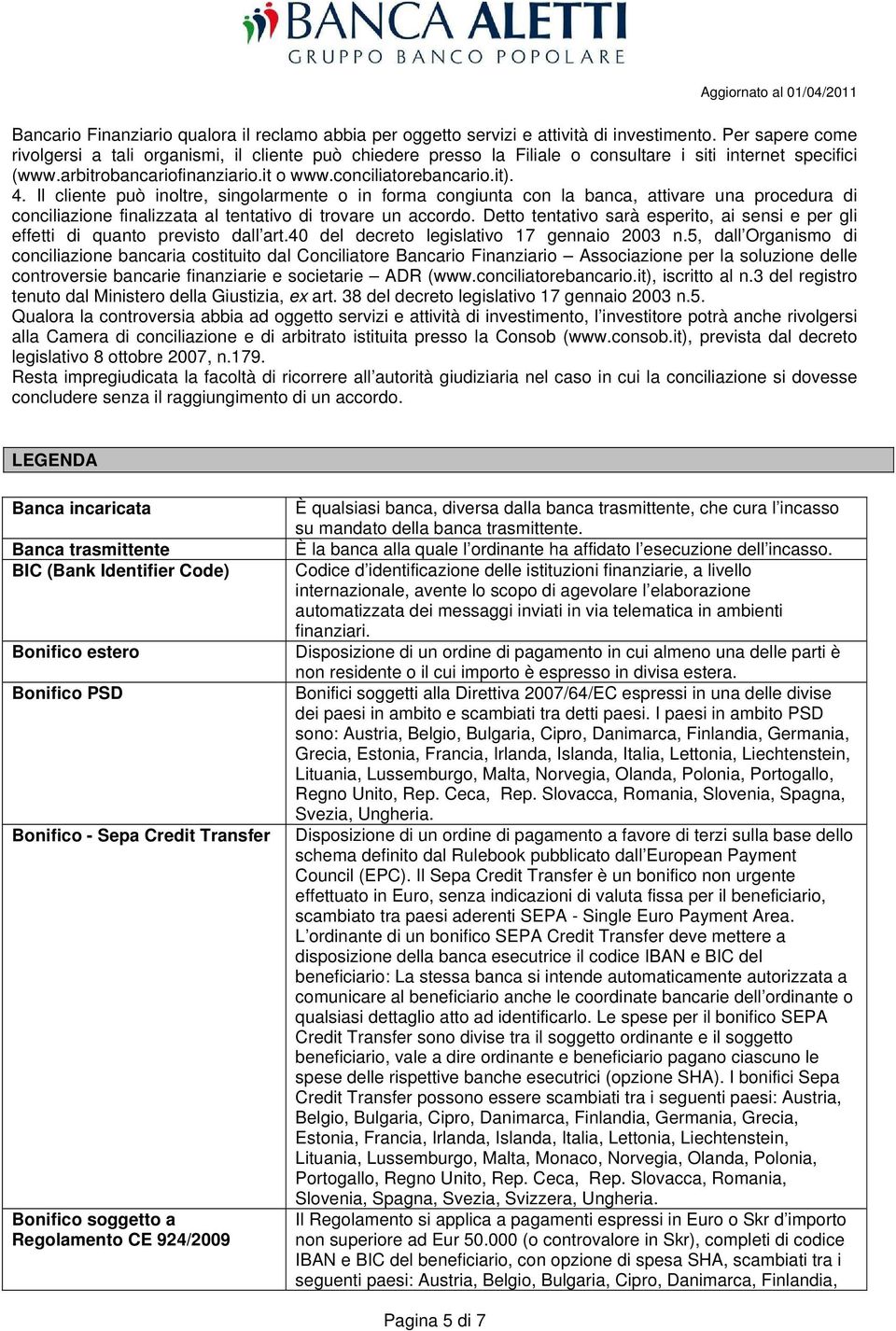 Il cliente può inoltre, singolarmente o in forma congiunta con la banca, attivare una procedura di conciliazione finalizzata al tentativo di trovare un accordo.