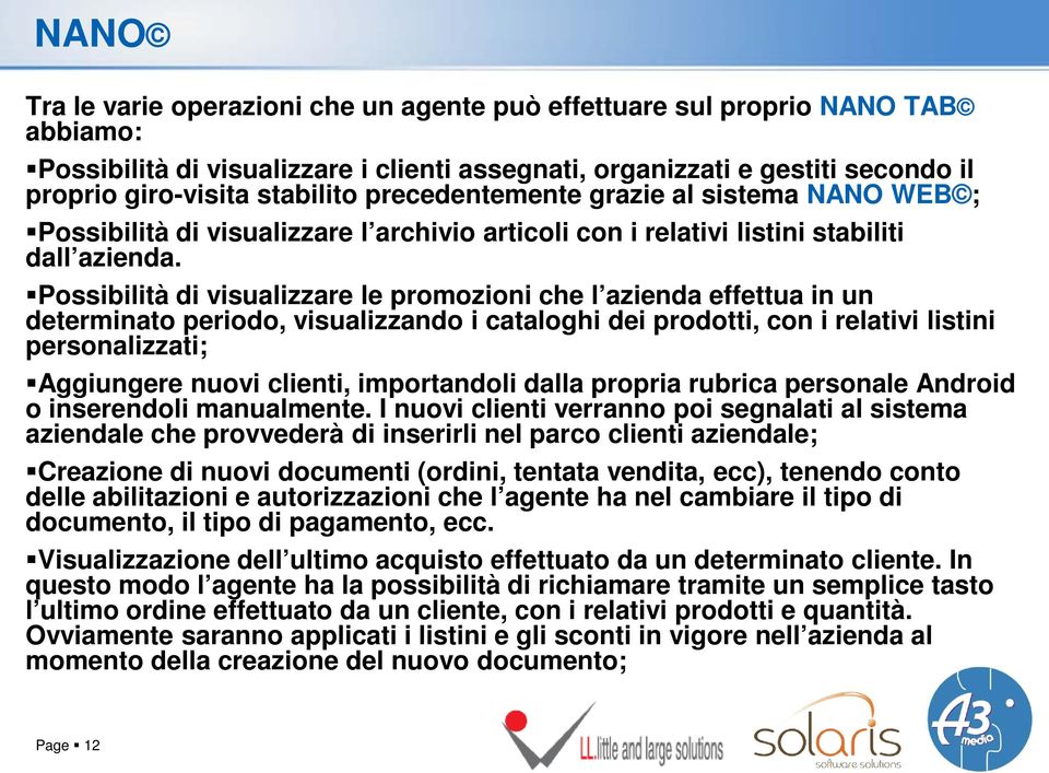 Possibilità di visualizzare le promozioni che l azienda effettua in un determinato periodo, visualizzando i cataloghi dei prodotti, con i relativi listini personalizzati; Aggiungere nuovi clienti,