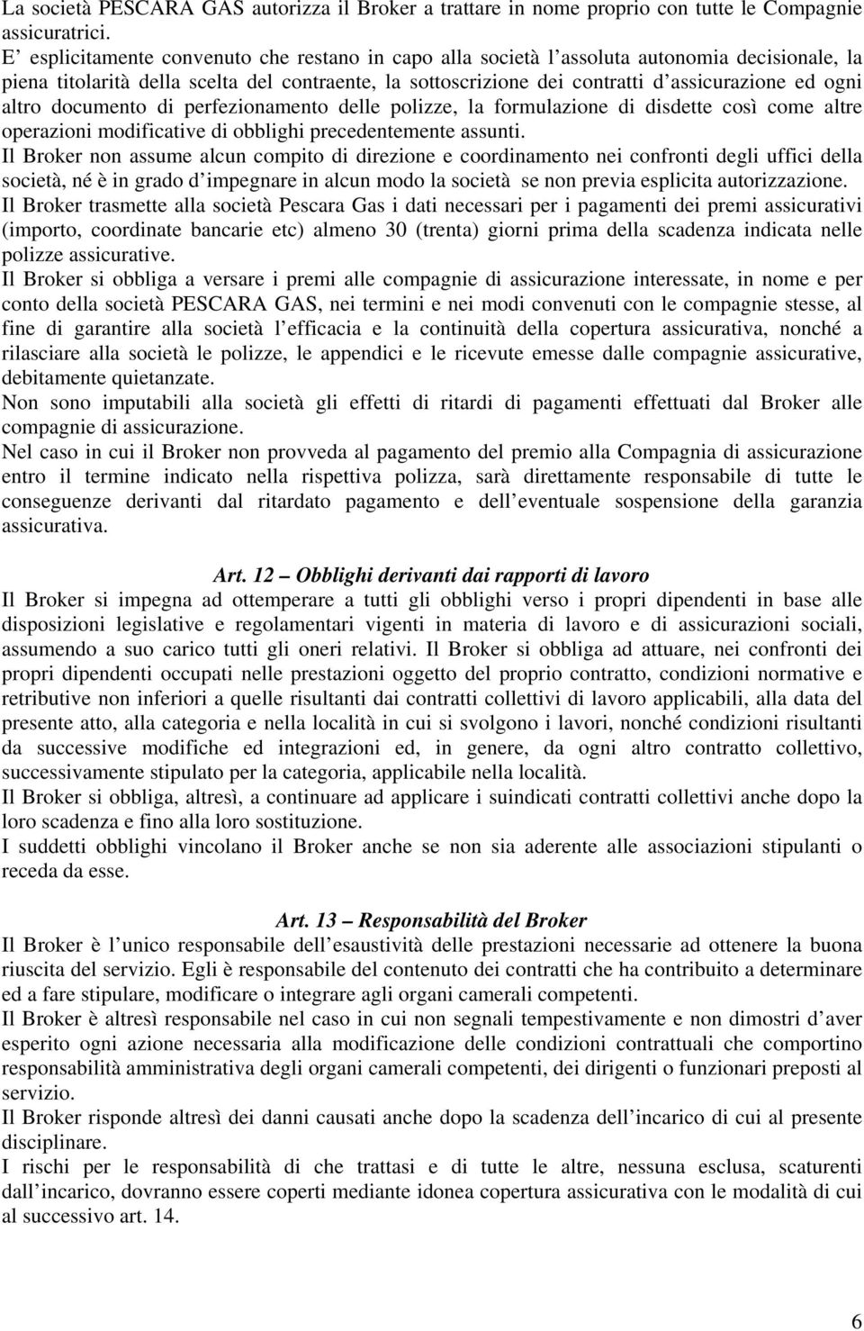 altro documento di perfezionamento delle polizze, la formulazione di disdette così come altre operazioni modificative di obblighi precedentemente assunti.